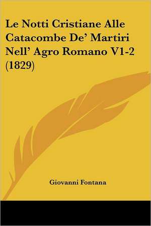 Le Notti Cristiane Alle Catacombe De' Martiri Nell' Agro Romano V1-2 (1829) de Giovanni Fontana