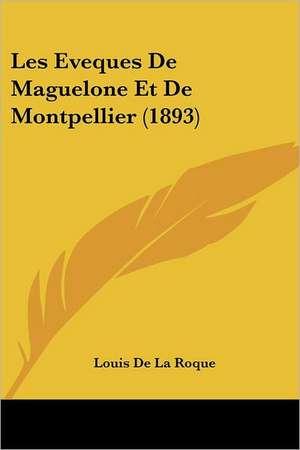 Les Eveques De Maguelone Et De Montpellier (1893) de Louis De La Roque