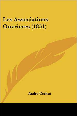 Les Associations Ouvrieres (1851) de Andre Cochut