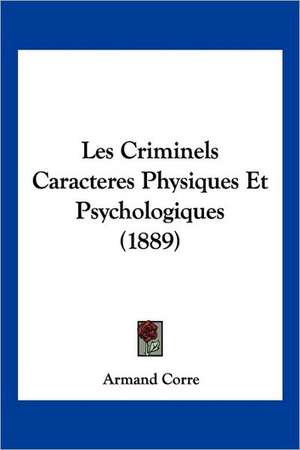 Les Criminels Caracteres Physiques Et Psychologiques (1889) de Armand Corre