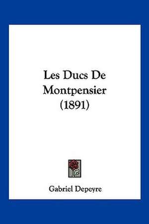 Les Ducs De Montpensier (1891) de Gabriel Depeyre