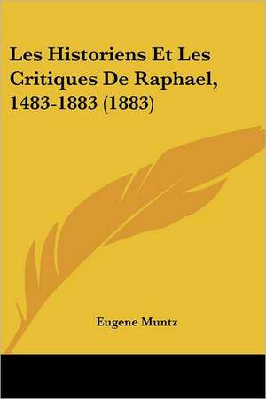 Les Historiens Et Les Critiques De Raphael, 1483-1883 (1883) de Eugene Muntz