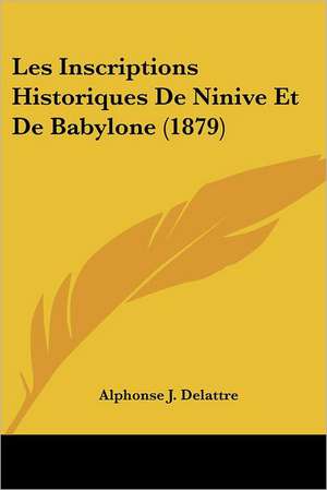 Les Inscriptions Historiques De Ninive Et De Babylone (1879) de Alphonse J. Delattre