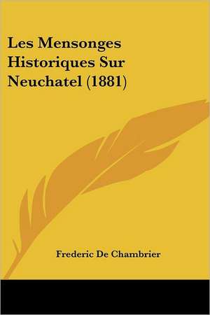 Les Mensonges Historiques Sur Neuchatel (1881) de Frederic De Chambrier