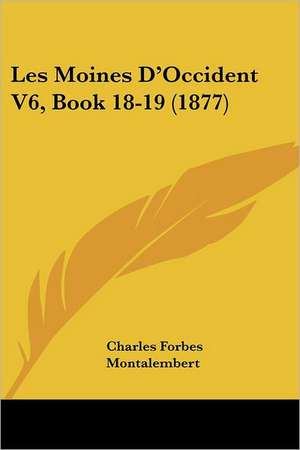 Les Moines D'Occident V6, Book 18-19 (1877) de Charles Forbes Montalembert