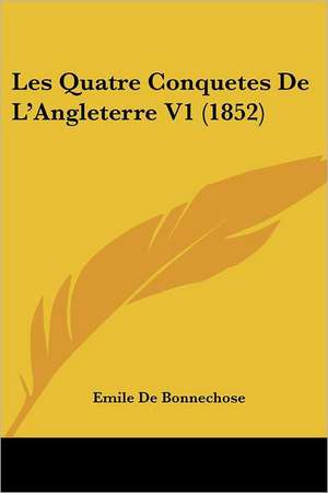 Les Quatre Conquetes De L'Angleterre V1 (1852) de Emile De Bonnechose