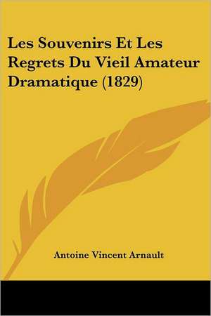 Les Souvenirs Et Les Regrets Du Vieil Amateur Dramatique (1829) de Antoine Vincent Arnault