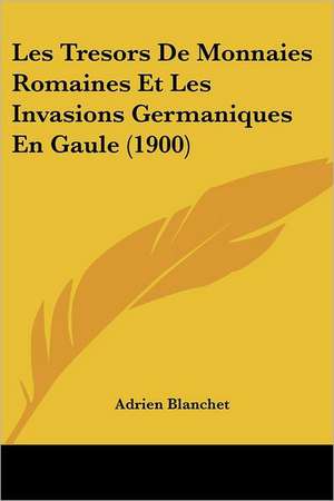 Les Tresors De Monnaies Romaines Et Les Invasions Germaniques En Gaule (1900) de Adrien Blanchet