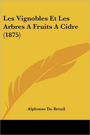 Les Vignobles Et Les Arbres A Fruits A Cidre (1875) de Alphonse Du Breuil