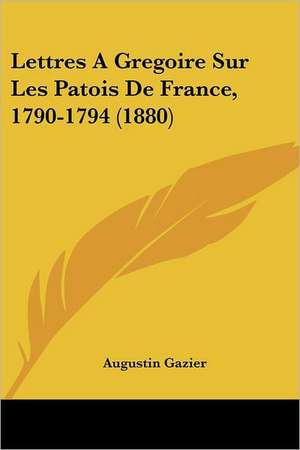 Lettres A Gregoire Sur Les Patois De France, 1790-1794 (1880)