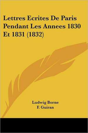 Lettres Ecrites De Paris Pendant Les Annees 1830 Et 1831 (1832) de Ludwig Borne