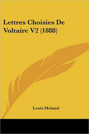 Lettres Choisies De Voltaire V2 (1888) de Louis Moland