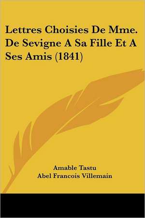 Lettres Choisies De Mme. De Sevigne A Sa Fille Et A Ses Amis (1841) de Amable Tastu