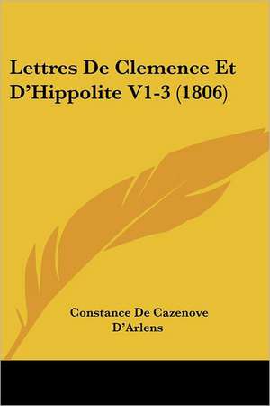 Lettres De Clemence Et D'Hippolite V1-3 (1806) de Constance De Cazenove D'Arlens