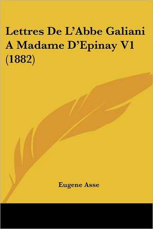 Lettres De L'Abbe Galiani A Madame D'Epinay V1 (1882) de Eugene Asse