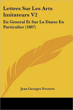 Lettres Sur Les Arts Imitateurs V2 de Jean Georges Noverre