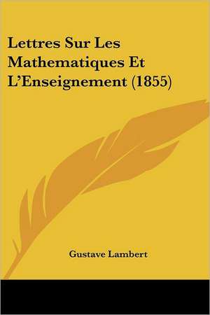 Lettres Sur Les Mathematiques Et L'Enseignement (1855) de Gustave Lambert