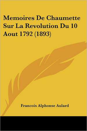 Memoires De Chaumette Sur La Revolution Du 10 Aout 1792 (1893) de Francois Alphonse Aulard