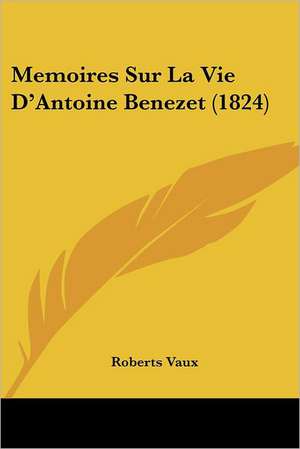 Memoires Sur La Vie D'Antoine Benezet (1824) de Roberts Vaux