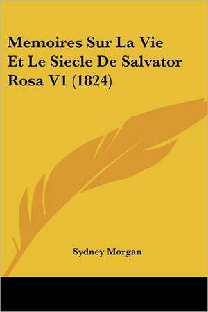 Memoires Sur La Vie Et Le Siecle De Salvator Rosa V1 (1824) de Sydney Morgan