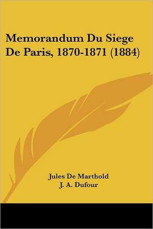 Memorandum Du Siege De Paris, 1870-1871 (1884) de Jules De Marthold