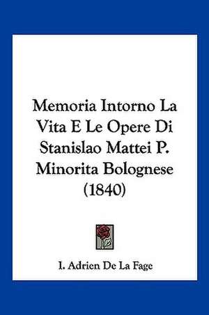 Memoria Intorno La Vita E Le Opere Di Stanislao Mattei P. Minorita Bolognese (1840) de I. Adrien De La Fage