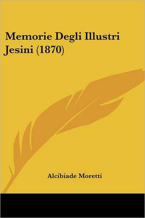 Memorie Degli Illustri Jesini (1870) de Alcibiade Moretti