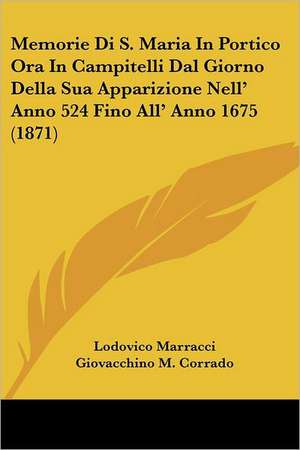 Memorie Di S. Maria In Portico Ora In Campitelli Dal Giorno Della Sua Apparizione Nell' Anno 524 Fino All' Anno 1675 (1871) de Lodovico Marracci