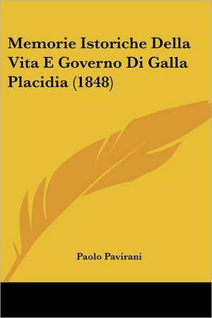 Memorie Istoriche Della Vita E Governo Di Galla Placidia (1848) de Paolo Pavirani