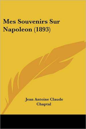 Mes Souvenirs Sur Napoleon (1893) de Jean Antoine Claude Chaptal