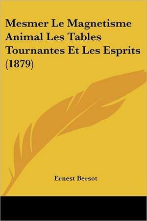 Mesmer Le Magnetisme Animal Les Tables Tournantes Et Les Esprits (1879) de Ernest Bersot