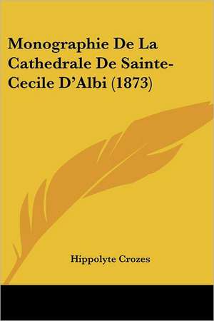 Monographie De La Cathedrale De Sainte-Cecile D'Albi (1873) de Hippolyte Crozes