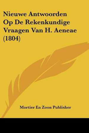 Nieuwe Antwoorden Op De Rekenkundige Vraagen Van H. Aeneae (1804) de Mortier En Zoon Publisher