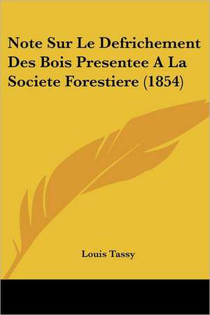 Note Sur Le Defrichement Des Bois Presentee A La Societe Forestiere (1854) de Louis Tassy