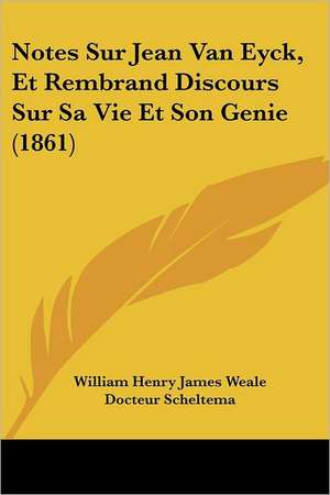 Notes Sur Jean Van Eyck, Et Rembrand Discours Sur Sa Vie Et Son Genie (1861) de William Henry James Weale