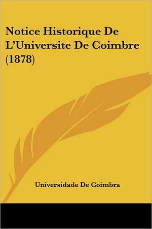 Notice Historique De L'Universite De Coimbre (1878) de Universidade De Coimbra