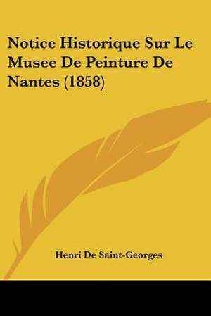 Notice Historique Sur Le Musee De Peinture De Nantes (1858) de Henri De Saint-Georges