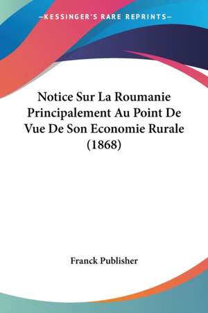 Notice Sur La Roumanie Principalement Au Point De Vue De Son Economie Rurale (1868) de Franck Publisher