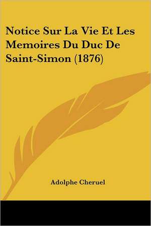 Notice Sur La Vie Et Les Memoires Du Duc De Saint-Simon (1876) de Adolphe Cheruel