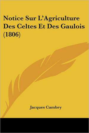 Notice Sur L'Agriculture Des Celtes Et Des Gaulois (1806) de Jacques Cambry