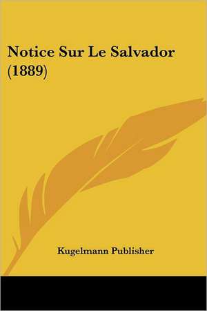 Notice Sur Le Salvador (1889) de Kugelmann Publisher