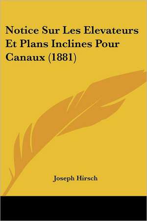 Notice Sur Les Elevateurs Et Plans Inclines Pour Canaux (1881) de Joseph Hirsch