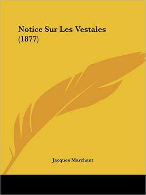 Notice Sur Les Vestales (1877) de Jacques Marchant