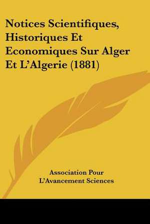 Notices Scientifiques, Historiques Et Economiques Sur Alger Et L'Algerie (1881) de Association Pour L'Avancement Sciences