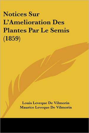 Notices Sur L'Amelioration Des Plantes Par Le Semis (1859) de Louis Leveque De Vilmorin