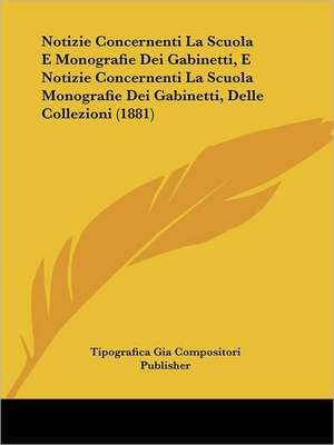 Notizie Concernenti La Scuola E Monografie Dei Gabinetti, E Notizie Concernenti La Scuola Monografie Dei Gabinetti, Delle Collezioni (1881) de Tipografica Gia Compositori Publisher