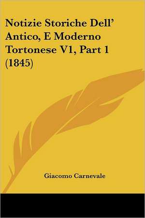 Notizie Storiche Dell' Antico, E Moderno Tortonese V1, Part 1 (1845) de Giacomo Carnevale