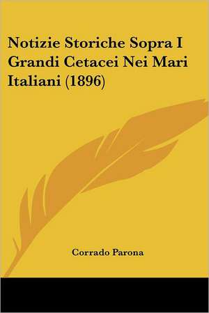 Notizie Storiche Sopra I Grandi Cetacei Nei Mari Italiani (1896) de Corrado Parona