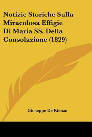 Notizie Storiche Sulla Miracolosa Effigie Di Maria SS. Della Consolazione (1829) de Giuseppe De Rienzo