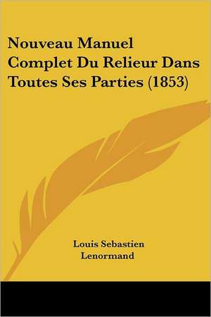 Nouveau Manuel Complet Du Relieur Dans Toutes Ses Parties (1853) de Louis Sebastien Lenormand